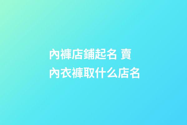 內褲店鋪起名 賣內衣褲取什么店名-第1張-店鋪起名-玄機派